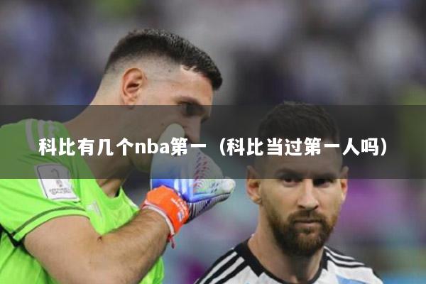 科比有幾個nba第一（科比當過第一人嗎）
