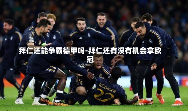 拜仁還能爭霸德甲嗎-拜仁還有沒有機會拿歐冠