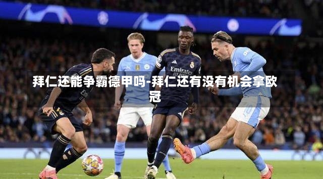 拜仁還能爭霸德甲嗎-拜仁還有沒有機會拿歐冠