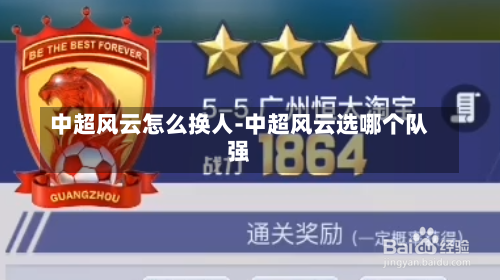 中超風云怎么換人-中超風云選哪個隊強