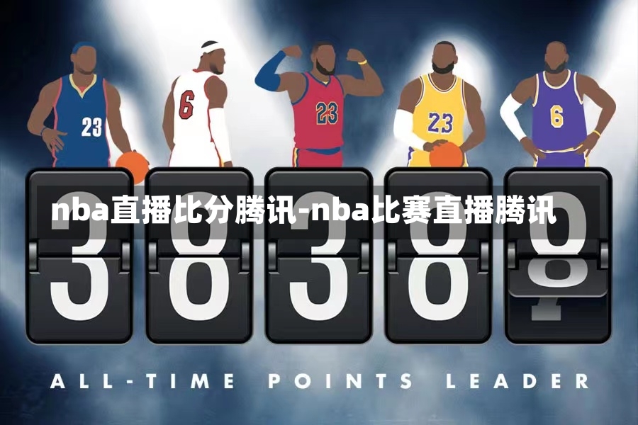 nba直播比分騰訊-nba比賽直播騰訊