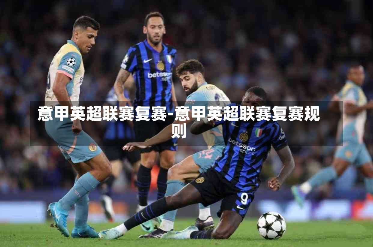 意甲英超聯(lián)賽復(fù)賽-意甲英超聯(lián)賽復(fù)賽規(guī)則